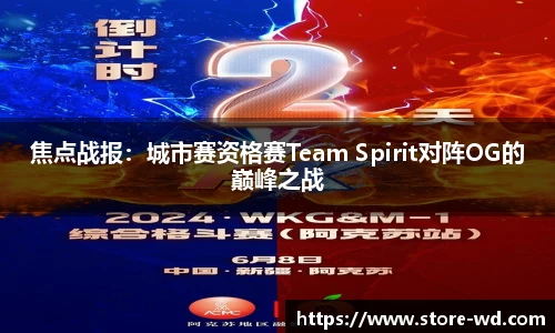 焦点战报：城市赛资格赛Team Spirit对阵OG的巅峰之战
