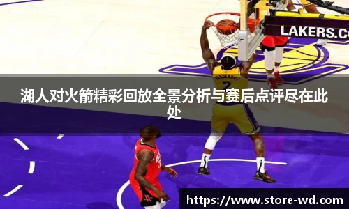 湖人对火箭精彩回放全景分析与赛后点评尽在此处